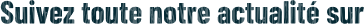 Suivez toute notre actualité sur